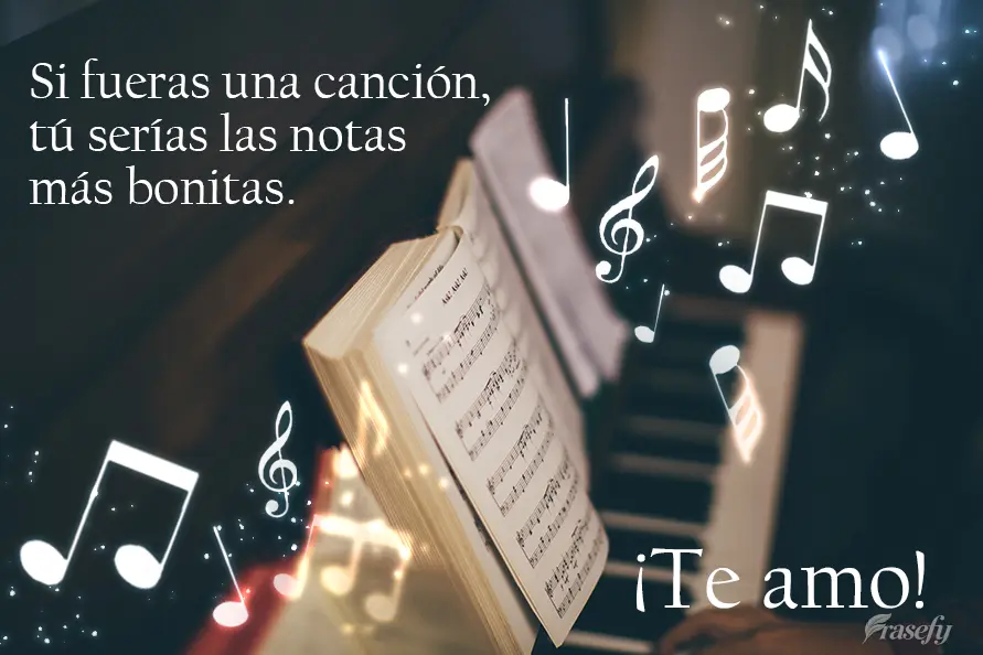 Si fueras una canción, tú serías las notas más bonitas. ¡Te amo!