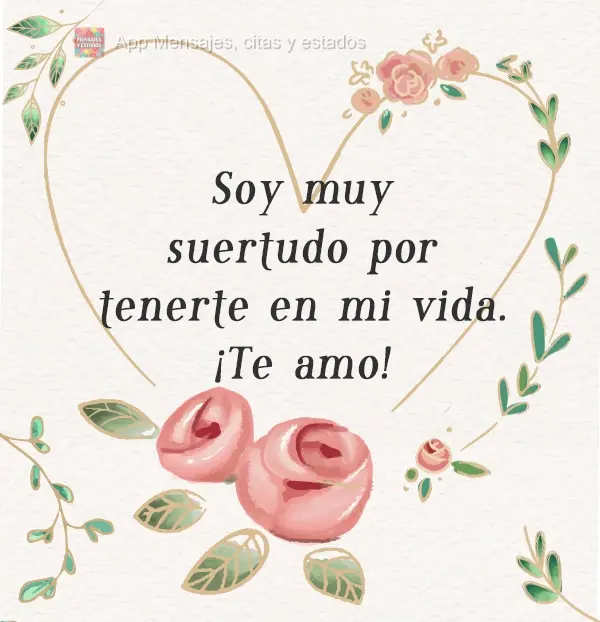 Soy muy suertudo por tenerte en mi vida. ¡Te amo!