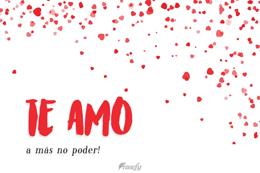 ¡Te amo a más no poder!