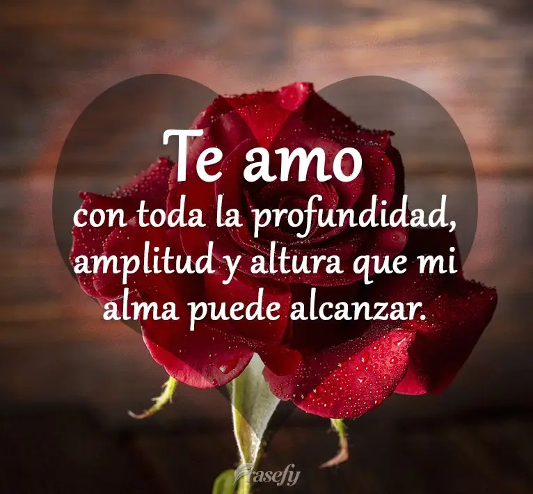 Te amo con toda la profundidad, amplitud y altura que mi alma puede alcanzar.