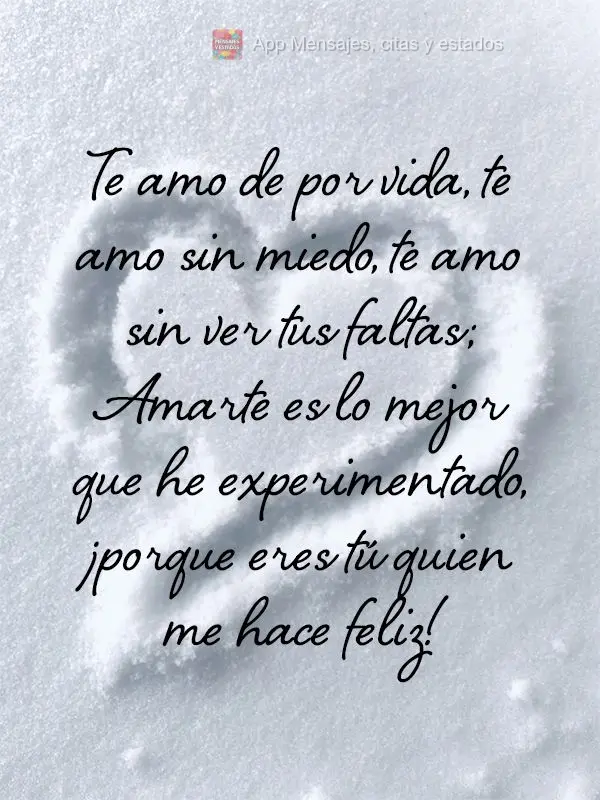 Te amo de por vida, te amo sin miedo, te amo sin ver tus faltas; Amarte es lo mejor que he experimentado, ¡porque eres tú quien me hace feliz!