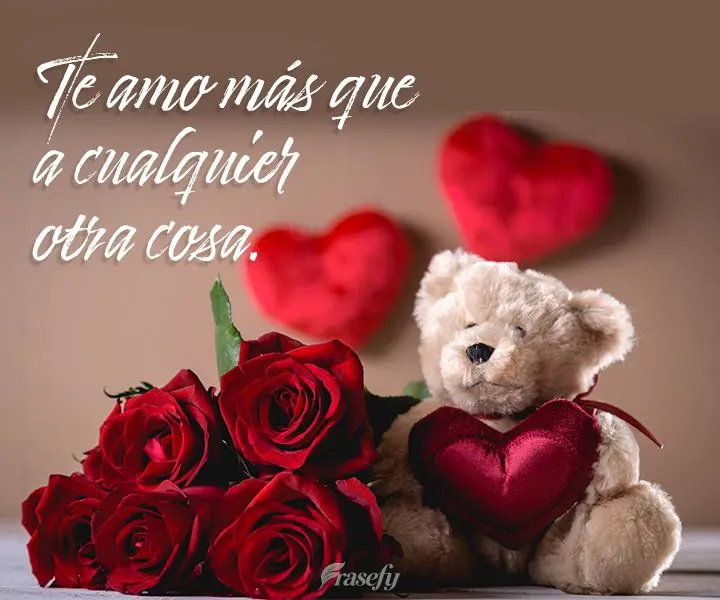 Te amo más que a cualquier otra cosa.