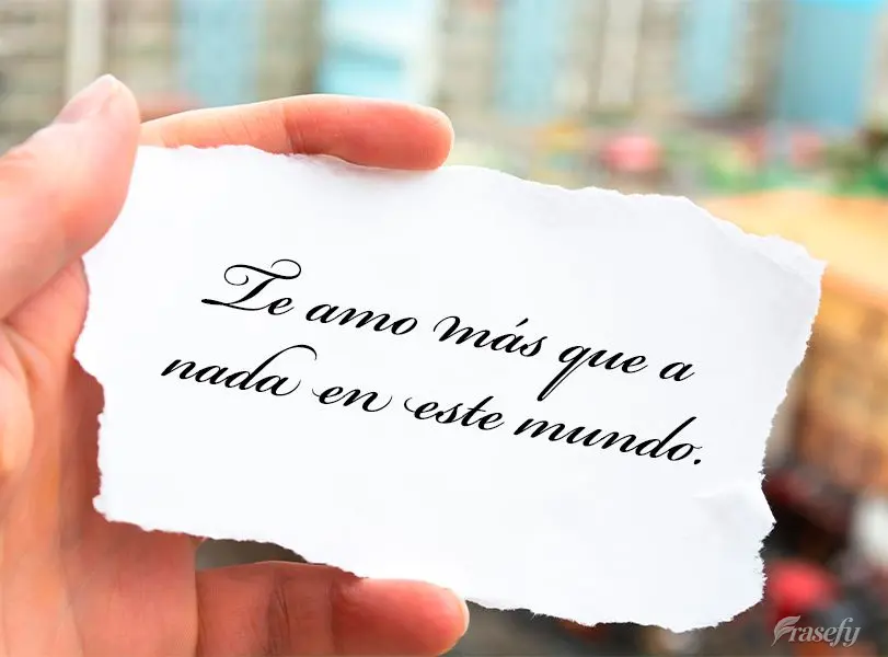 Te amo más que a nada en este mundo.