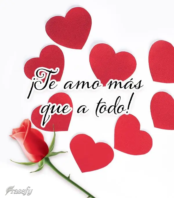 ¡Te amo más que a todo!
