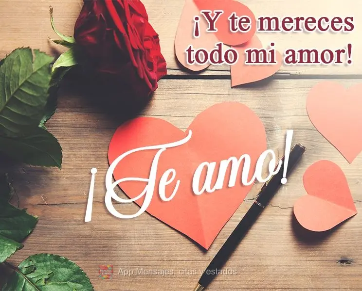 ¡Te amo! ¡Y te mereces todo mi amor!