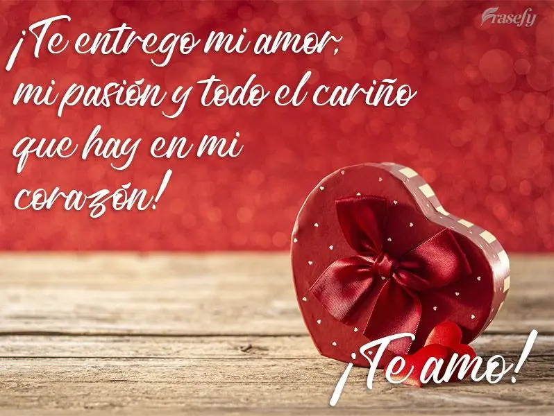 ¡Te entrego mi amor, mi pasión y todo el cariño que hay en mi corazón! ¡Te amo!