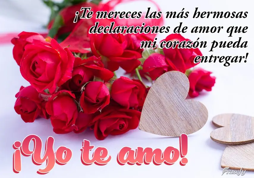 ¡Te mereces las más hermosas declaraciones de amor que mi corazón pueda entregar! ¡Yo te amo!