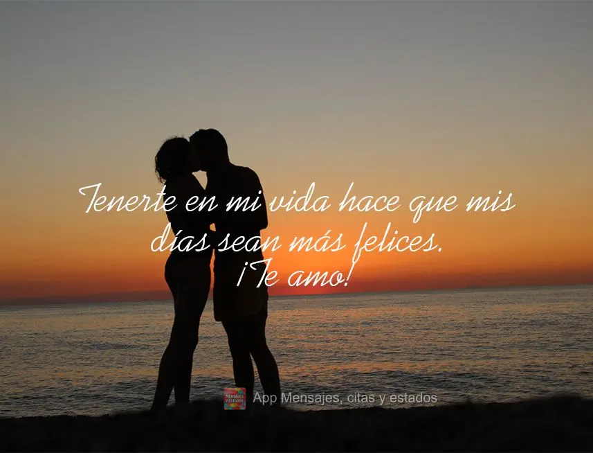 Tenerte en mi vida hace que mis días sean más felices. ¡Te amo!