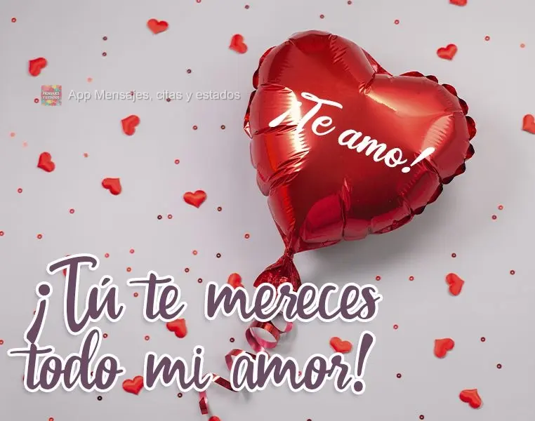 ¡Tú te mereces todo mi amor! ¡Te amo!