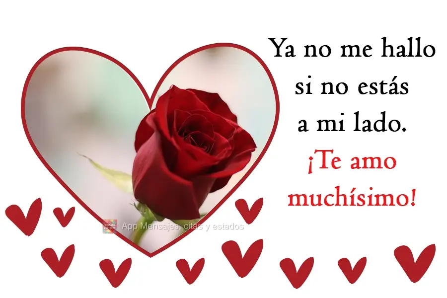 Ya no me hallo si no estás a mi lado. ¡Te amo muchísimo!